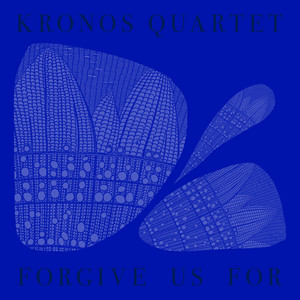 Kronos Quartet - Forgive Us For — Phenotypic Recordings