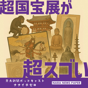031 超国宝展が超スゴい - 奈良新聞ポッドキャスト710（ナナイチゼロ