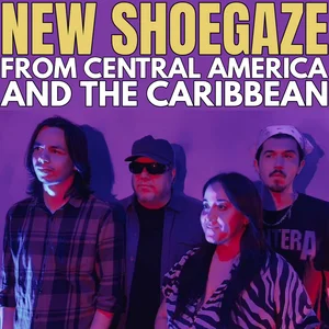 NEW SHOEGAZE FROM THE CARIBBEAN & CENTRAL AMERICA