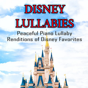Disney Lullabies: Peaceful Piano Lullaby Renditions of Disney Favorites