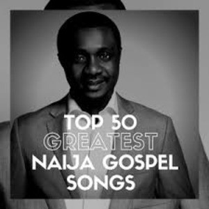 Top 50 Greatest Naija Gospel Songs