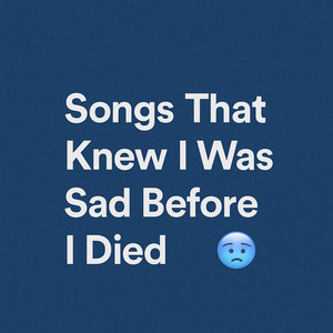 Songs That Knew I Was Sad Before I Died playlist cover
