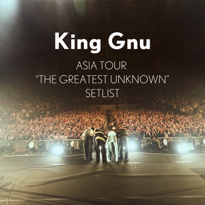 King Gnu Asia Tour「THE GREATEST UNKNOWN」SETLIST - playlist by