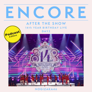 ENCORE - 乃木坂46 14TH YEAR BIRTHDAY LIVE DAY2 / AFTER THE SHOW