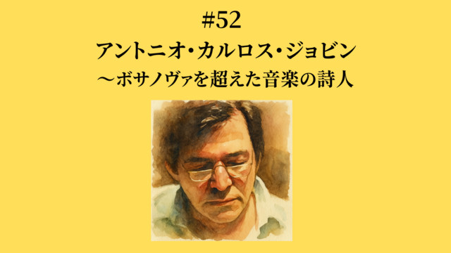 52 アントニオ・カルロス・ジョビン〜ボサノヴァを超えた音楽の詩人