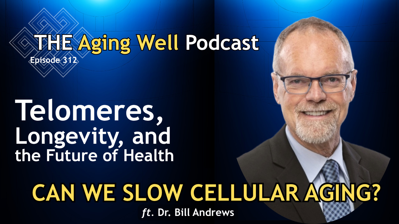 Can We Slow Cellular Aging? Telomeres, Longevity, and the Future of Health | Ep. 312 - The Aging Well Podcast
